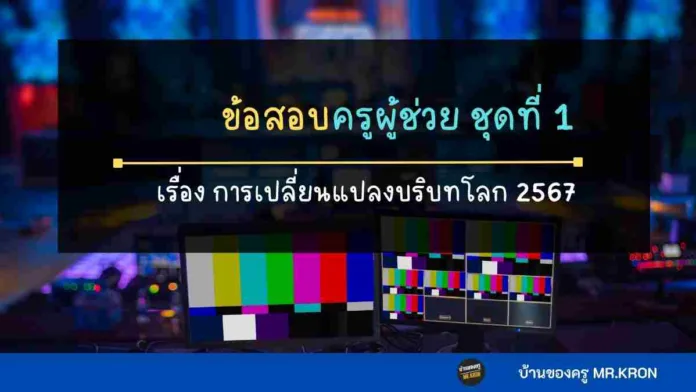 ข้อสอบครูผู้ช่วย 2567 เรื่องการเปลี่ยนแปลงบริบทโลก 2567
